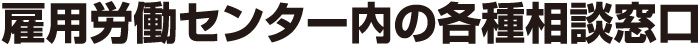 雇用労働センター内の各種相談窓口